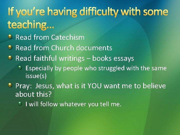If you’re having difficulty with some teaching… Read from Catechism Read from Church documents