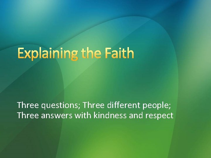 Explaining the Faith Three questions; Three different people; Three answers with kindness and respect