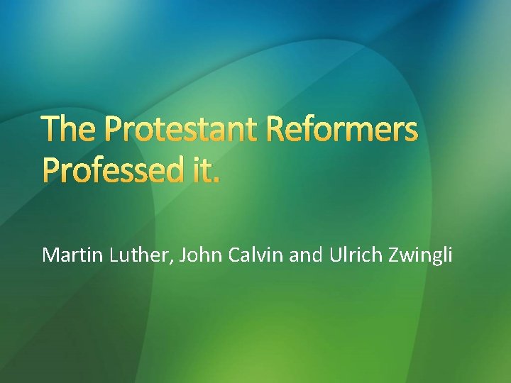 The Protestant Reformers Professed it. Martin Luther, John Calvin and Ulrich Zwingli 