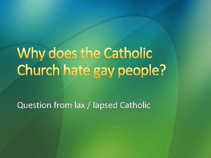 Why does the Catholic Church hate gay people? Question from lax / lapsed Catholic