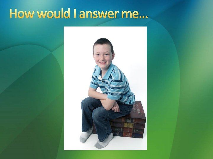 How would I answer me… 