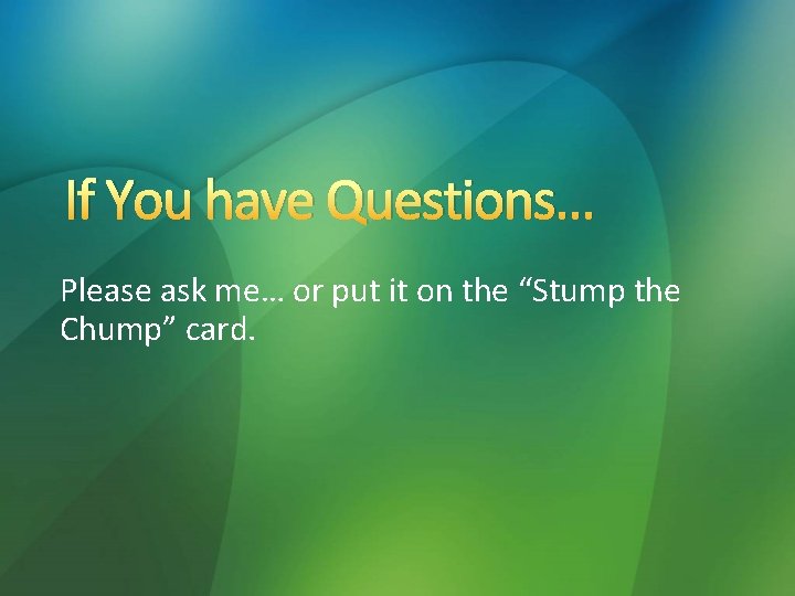 If You have Questions… Please ask me… or put it on the “Stump the