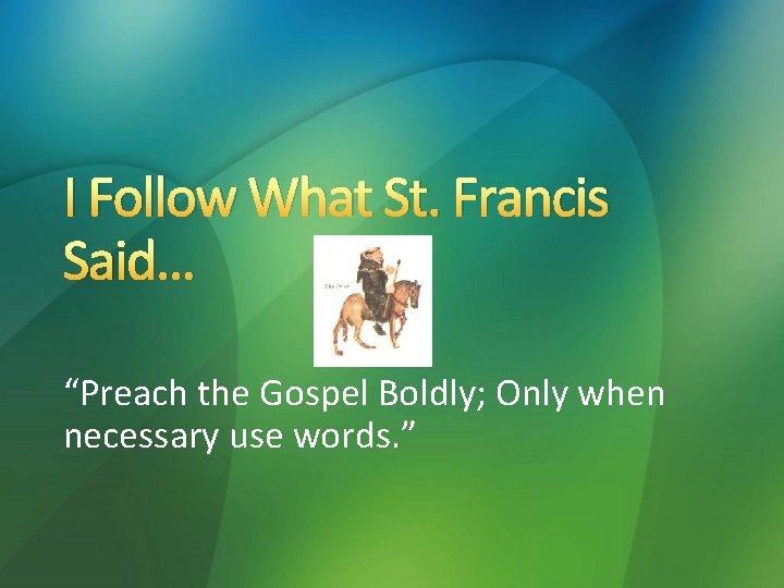 I Follow What St. Francis Said… “Preach the Gospel Boldly; Only when necessary use