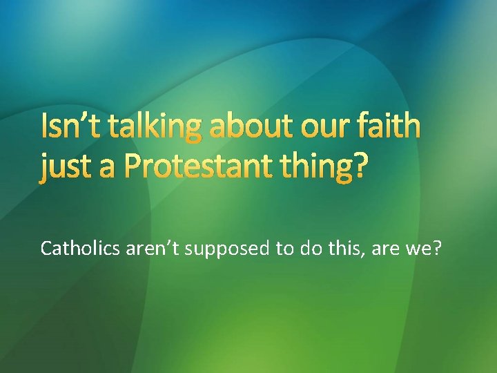 Isn’t talking about our faith just a Protestant thing? Catholics aren’t supposed to do