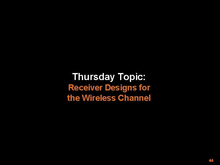 Thursday Topic: Receiver Designs for the Wireless Channel 44 