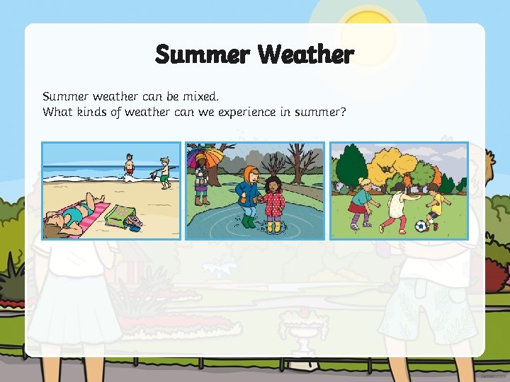 Summer Weather Summer weather can be mixed. What kinds of weather can we experience Summer Weather Summer weather can be mixed. What kinds of weather can we experience