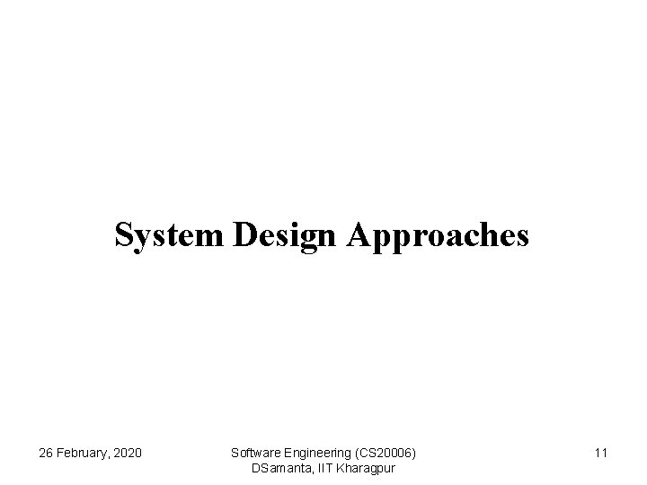 System Design Approaches 26 February, 2020 Software Engineering (CS 20006) DSamanta, IIT Kharagpur 11
