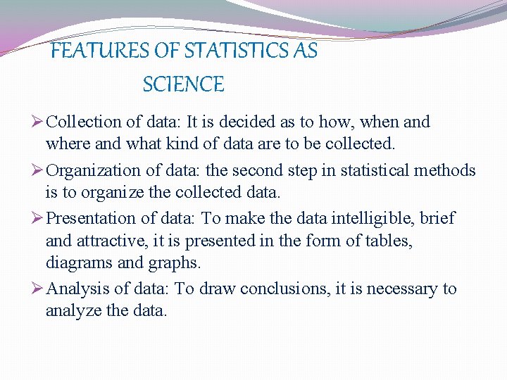 FEATURES OF STATISTICS AS SCIENCE Ø Collection of data: It is decided as to