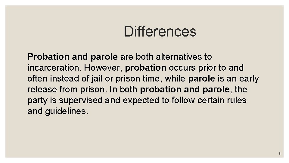 Differences Probation and parole are both alternatives to incarceration. However, probation occurs prior to