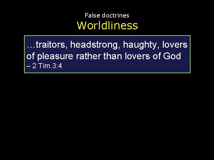 False doctrines Worldliness …traitors, headstrong, haughty, lovers of pleasure rather than lovers of God