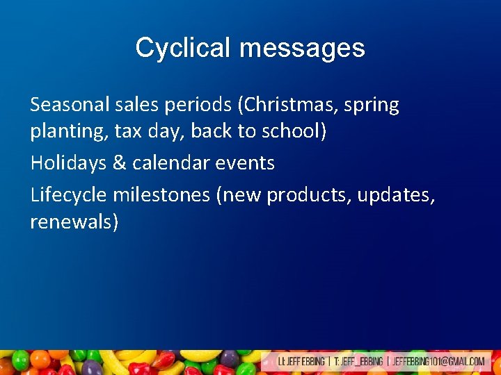 Cyclical messages Seasonal sales periods (Christmas, spring planting, tax day, back to school) Holidays Cyclical messages Seasonal sales periods (Christmas, spring planting, tax day, back to school) Holidays