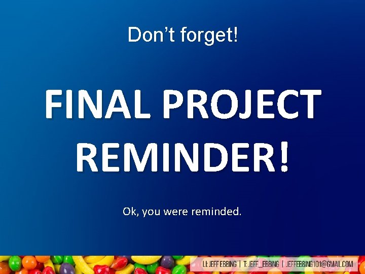 Don’t forget! FINAL PROJECT REMINDER! Ok, you were reminded. Don’t forget! FINAL PROJECT REMINDER! Ok, you were reminded.