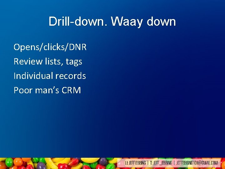 Drill-down. Waay down Opens/clicks/DNR Review lists, tags Individual records Poor man’s CRM Drill-down. Waay down Opens/clicks/DNR Review lists, tags Individual records Poor man’s CRM