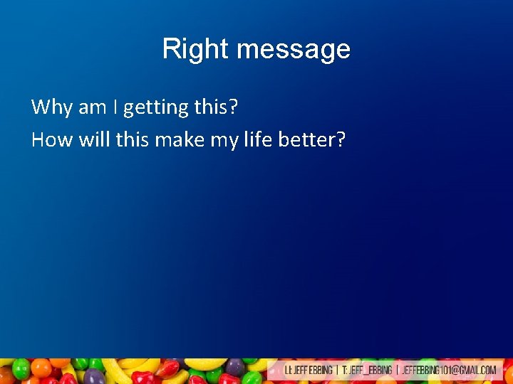 Right message Why am I getting this? How will this make my life better? Right message Why am I getting this? How will this make my life better?