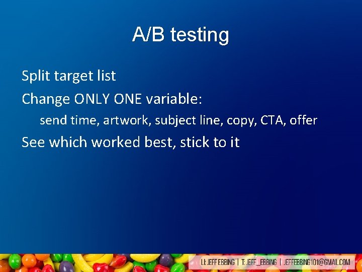 A/B testing Split target list Change ONLY ONE variable: send time, artwork, subject line, A/B testing Split target list Change ONLY ONE variable: send time, artwork, subject line,