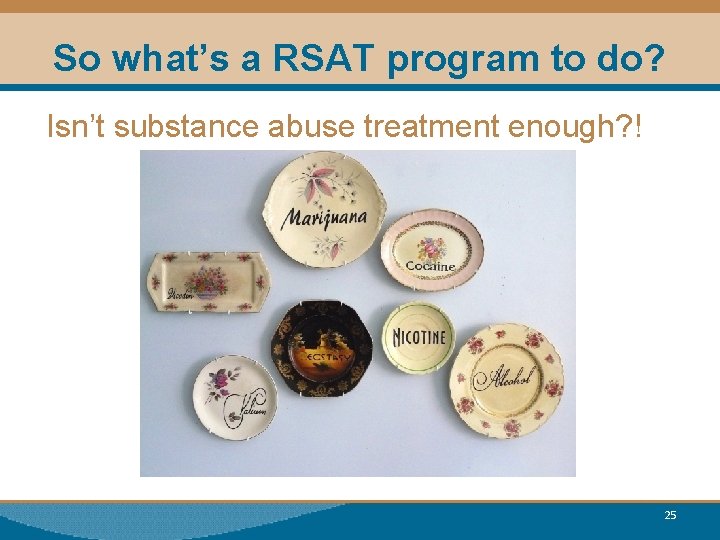 So what’s a RSAT program to do? Isn’t substance abuse treatment enough? ! 25