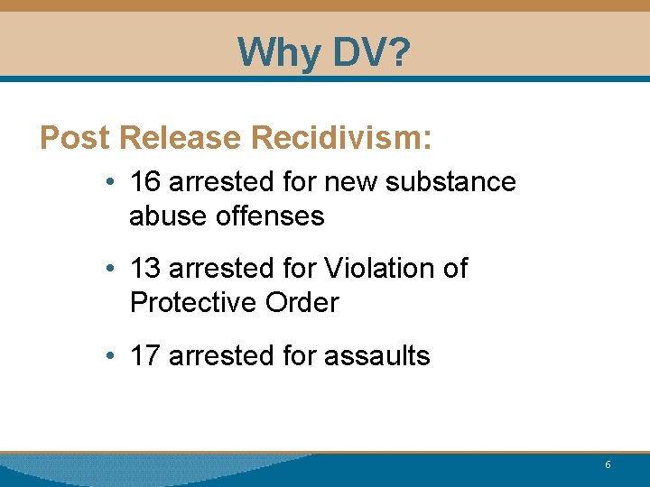 Why DV? Post Release Recidivism: • 16 arrested for new substance abuse offenses •