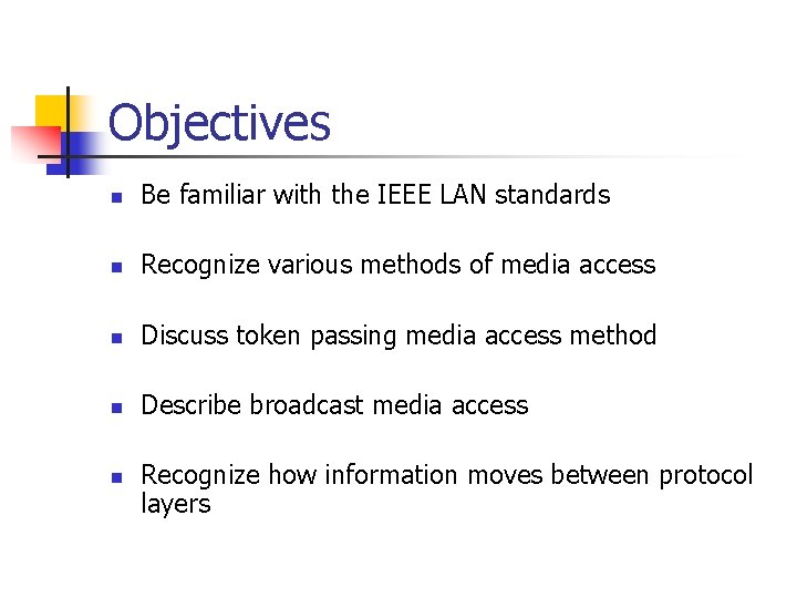 Objectives n Be familiar with the IEEE LAN standards n Recognize various methods of