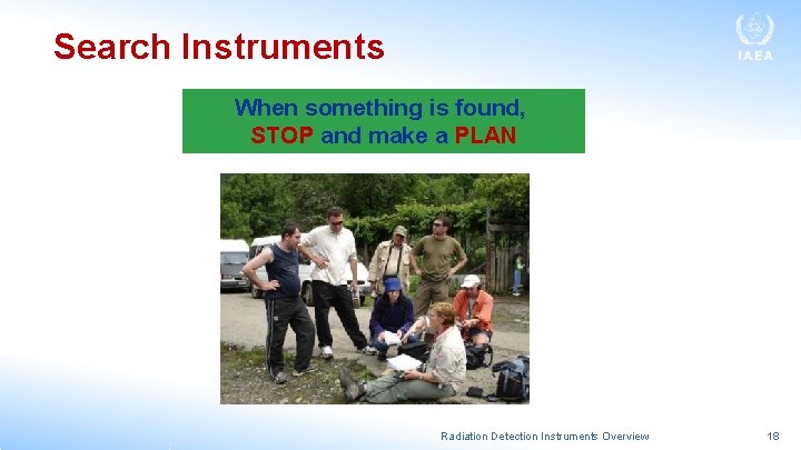 Search Instruments When something is found, STOP and make a PLAN Radiation Detection Instruments