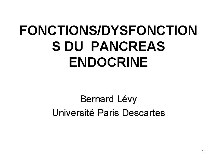 FONCTIONS/DYSFONCTION S DU PANCREAS ENDOCRINE Bernard Lévy Université Paris Descartes 1 