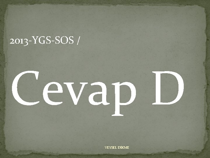 2013 -YGS-SOS / Cevap D VEYSEL DİKME 