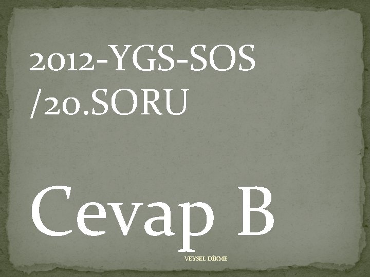 2012 -YGS-SOS /20. SORU Cevap B VEYSEL DİKME 