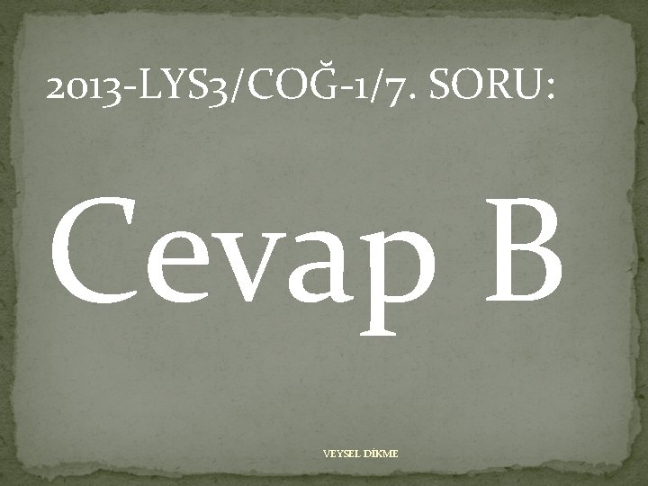 2013 -LYS 3/COĞ-1/7. SORU: Cevap B VEYSEL DİKME 