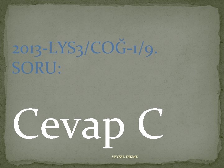 2013 -LYS 3/COĞ-1/9. SORU: Cevap C VEYSEL DİKME 