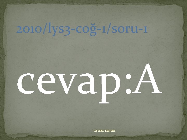 2010/lys 3 -coğ-1/soru-1 cevap: A VEYSEL DİKME 