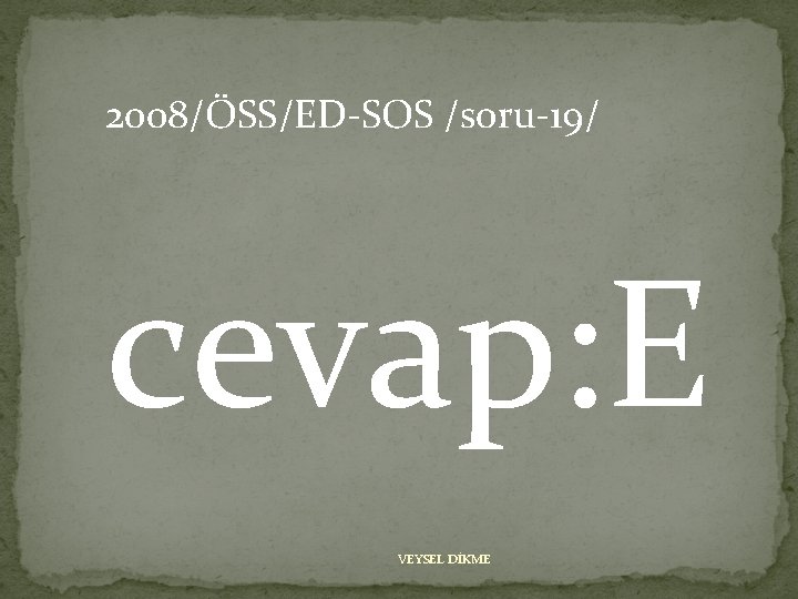 2008/ÖSS/ED-SOS /soru-19/ cevap: E VEYSEL DİKME 