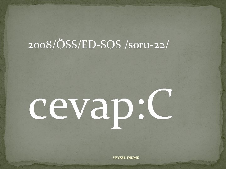 2008/ÖSS/ED-SOS /soru-22/ cevap: C VEYSEL DİKME 