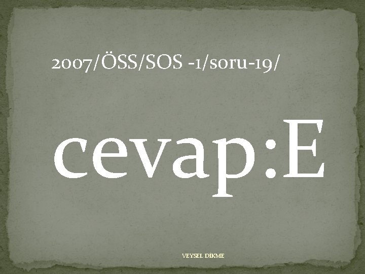 2007/ÖSS/SOS -1/soru-19/ cevap: E VEYSEL DİKME 