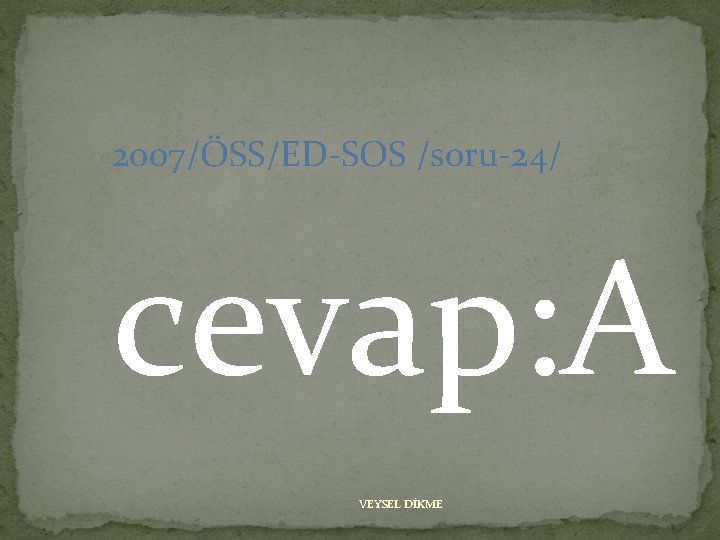 2007/ÖSS/ED-SOS /soru-24/ cevap: A VEYSEL DİKME 