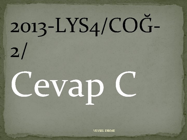 2013 -LYS 4/COĞ 2/ Cevap C VEYSEL DİKME 