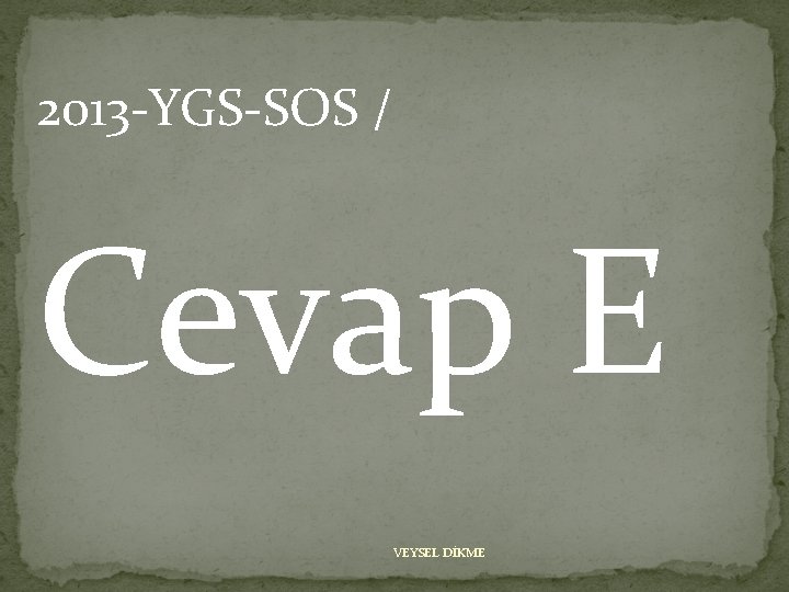 2013 -YGS-SOS / Cevap E VEYSEL DİKME 