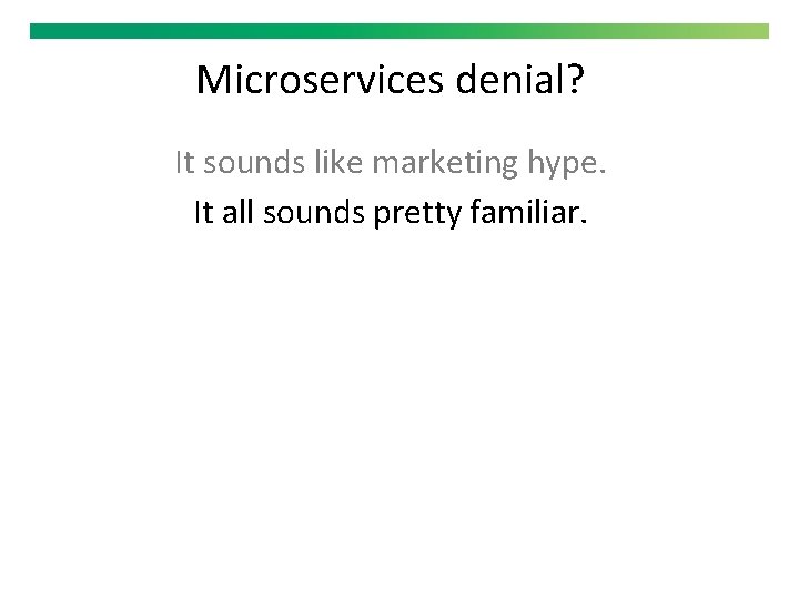 Microservices denial? It sounds like marketing hype. It all sounds pretty familiar. 
