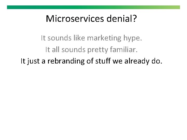 Microservices denial? It sounds like marketing hype. It all sounds pretty familiar. It just