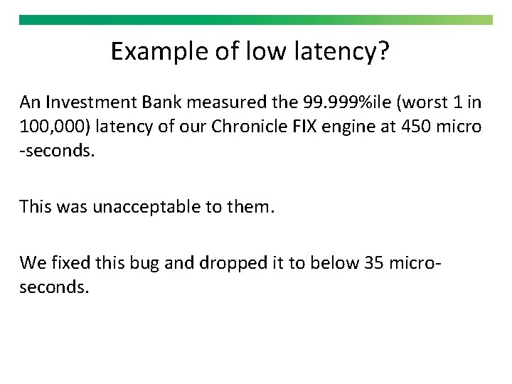 Example of low latency? An Investment Bank measured the 99. 999%ile (worst 1 in