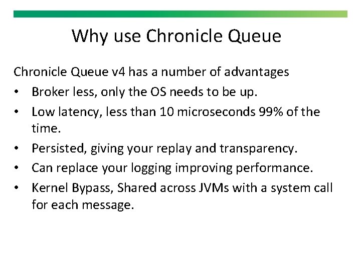 Why use Chronicle Queue v 4 has a number of advantages • Broker less,