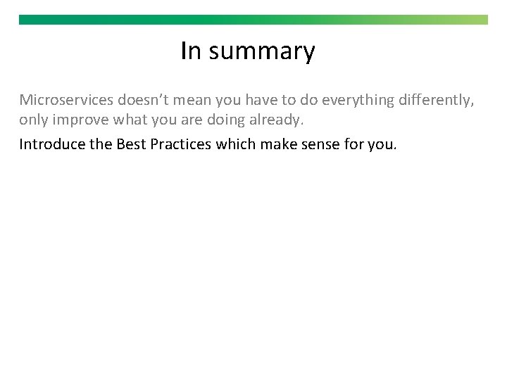 In summary Microservices doesn’t mean you have to do everything differently, only improve what