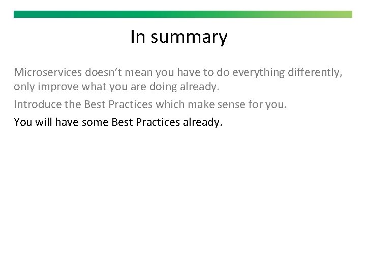 In summary Microservices doesn’t mean you have to do everything differently, only improve what