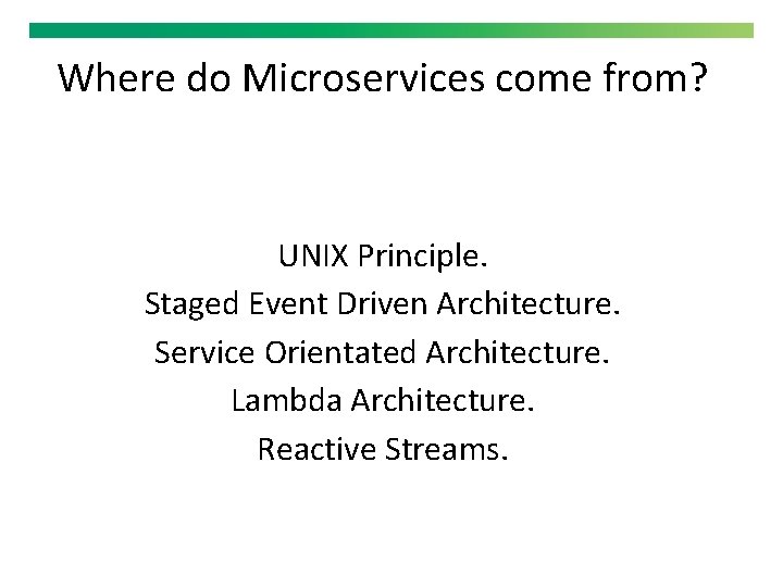 Where do Microservices come from? UNIX Principle. Staged Event Driven Architecture. Service Orientated Architecture.