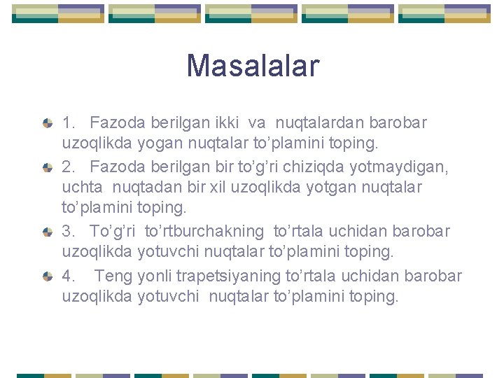 Masalalar 1. Fazoda berilgan ikki va nuqtalardan barobar uzoqlikda yogan nuqtalar to’plamini toping. 2.