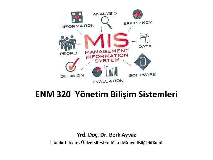 ENM 320 Yönetim Bilişim Sistemleri Yrd. Doç. Dr. Berk Ayvaz İstanbul Ticaret Üniversitesi Endüstri