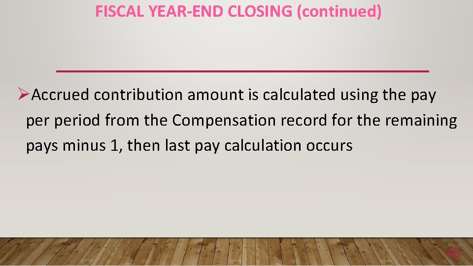 FISCAL YEAR-END CLOSING (continued) ØAccrued contribution amount is calculated using the pay period from