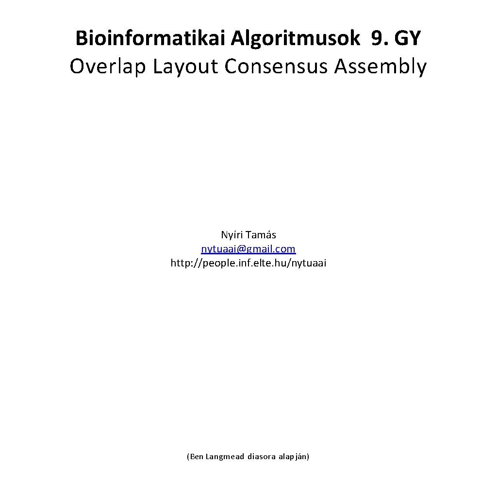 Bioinformatikai Algoritmusok 9. GY Overlap Layout Consensus Assembly Nyíri Tamás nytuaai@gmail. com http: //people.