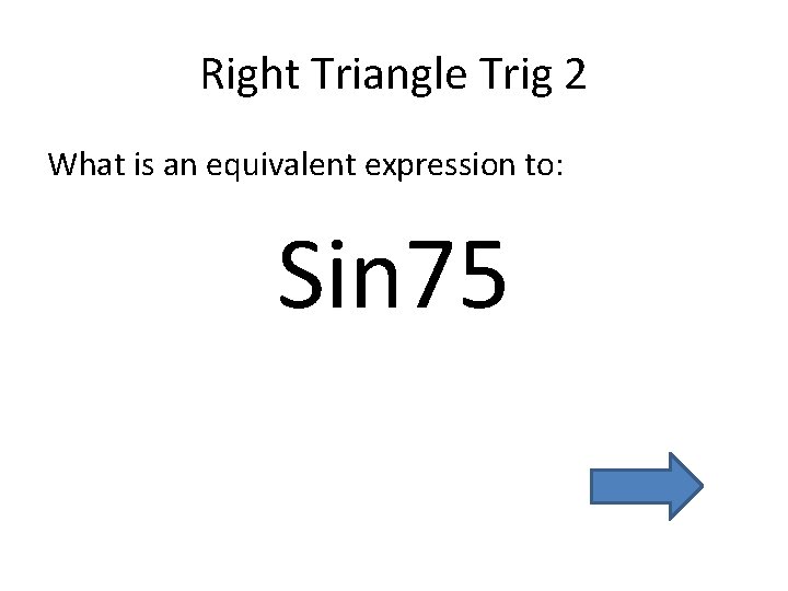 Right Triangle Trig 2 What is an equivalent expression to: Sin 75 