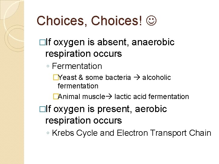 Choices, Choices! �If oxygen is absent, anaerobic respiration occurs ◦ Fermentation �Yeast & some