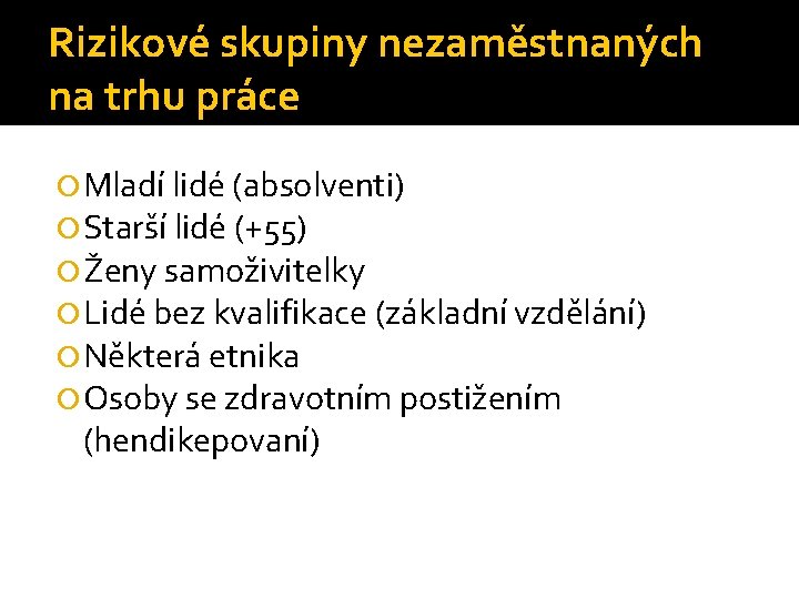 Rizikové skupiny nezaměstnaných na trhu práce Mladí lidé (absolventi) Starší lidé (+55) Ženy samoživitelky