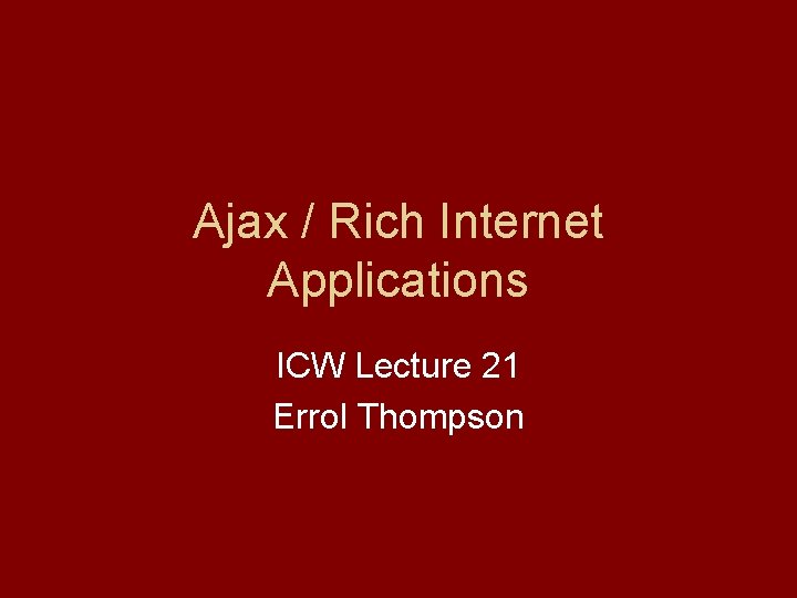Ajax / Rich Internet Applications ICW Lecture 21 Errol Thompson 